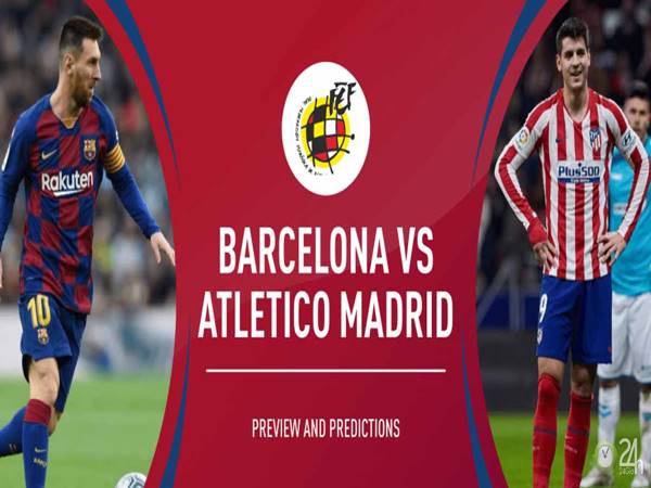 Nhận định Barcelona vs Atletico Madrid, 03h00 ngày 01/07