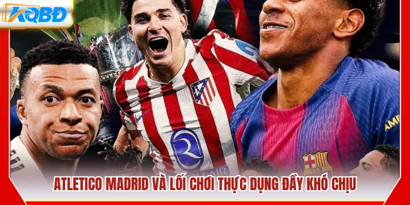Atletico Madrid với phong cách thi đấu kỷ luật và khó chịu
