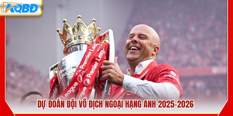 Nhận định đội vô địch Ngoại hạng Anh 2025-2026 theo chuyên gia