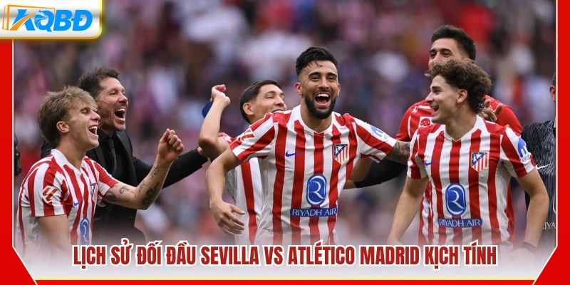 Thành tích đối đầu hấp dẫn giữa Sevilla vs Atlético Madrid